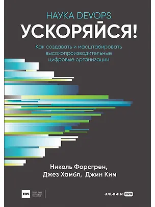 Книга Ускоряйся! Наука DevOps. Как создавать и масштабировать высокопроизводительные цифровые организации (Джез Хамбл, Николь Форсгрен, Джин Ким)
