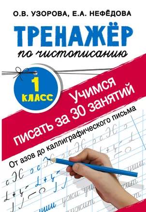 Учимся писать всего за 30 занятий. 1 класс. От азов до каллиграфического письма. Тренажер по чистописанию — 7737694 — 1