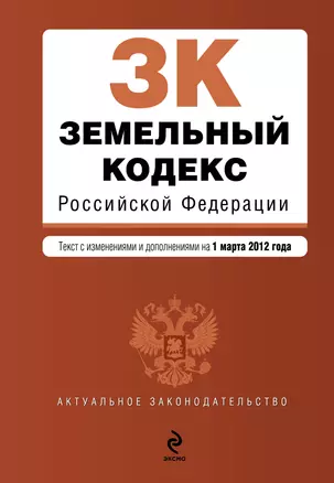 Земельный кодекс Российской Федерации: текст с изм. и доп. на 01.03.2012г. — 2307117 — 1