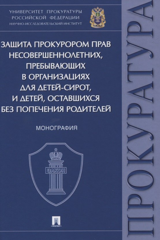 

Защита прокурором прав несовершеннолетних, пребывающих в организациях для детей-сирот, и детей, оставшихся без попечения родителей. Монография