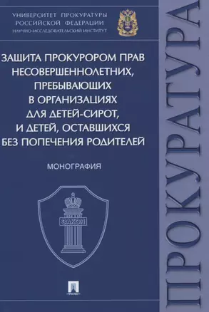 Защита прокурором прав несовершеннолетних, пребывающих в организациях для детей-сирот, и детей, оставшихся без попечения родителей. Монография — 2824551 — 1