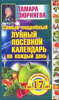 Книга Самый подробный лунный посевной календарь на каждый день (с календарем на 17 лет) (Тамара Зюрняева) — 1