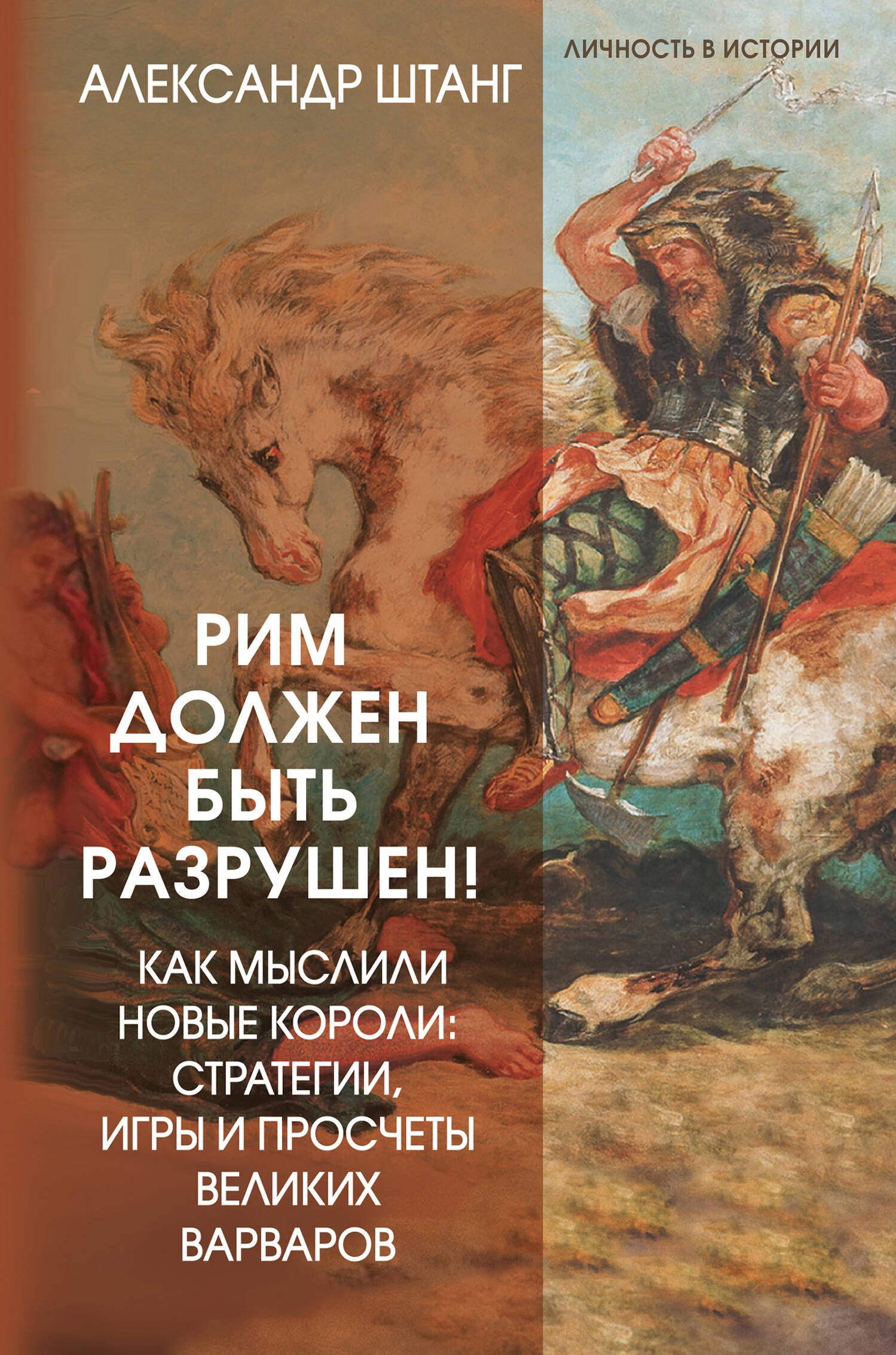 Александр Штанг: Рим должен быть разрушен! Как мыслили новые короли: стратегии, игры и просчеты великих варваров
