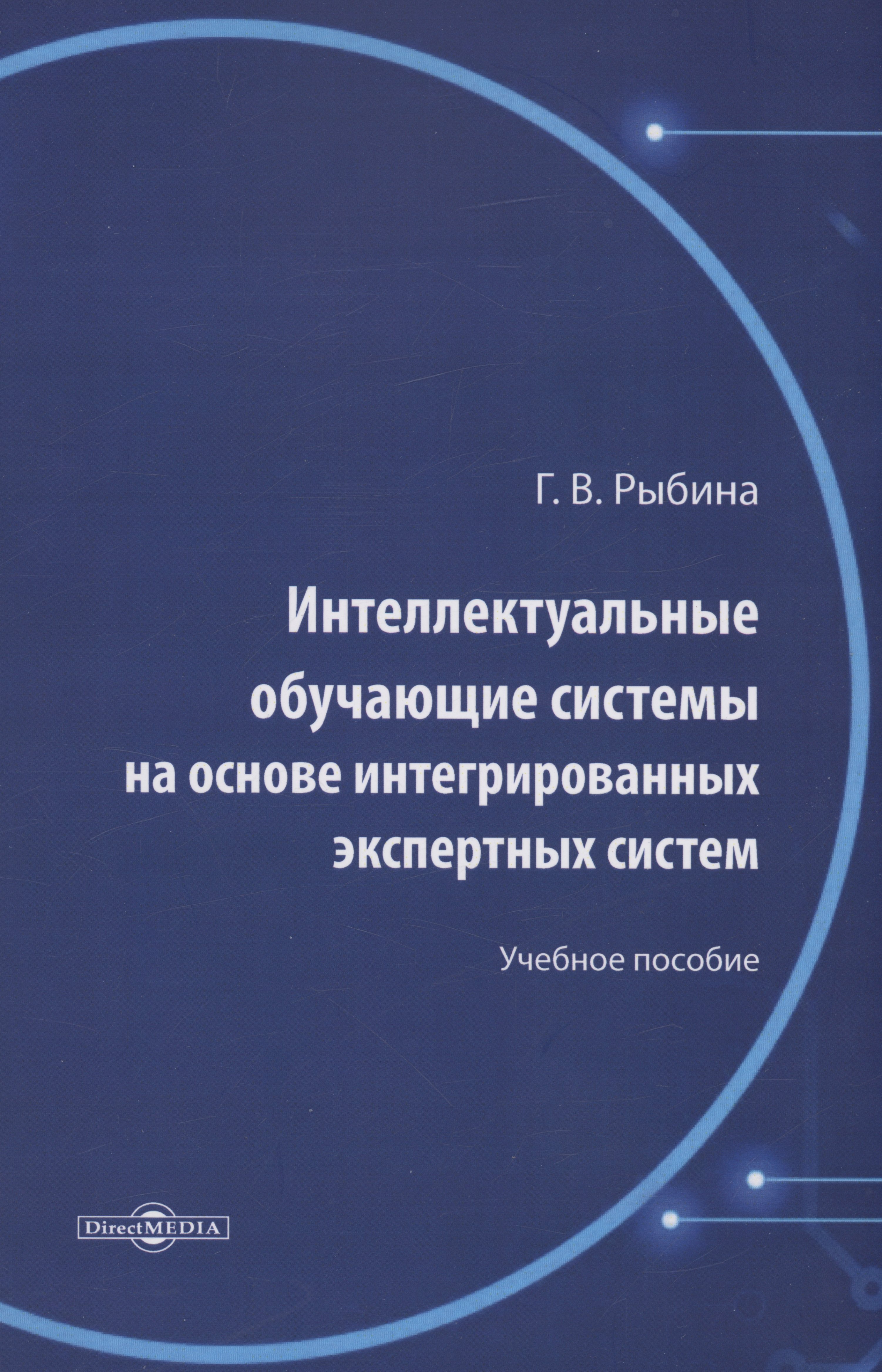 Рыбина Галина Валентиновна: Интеллектуальные обучающие системы на основе интегрированных экспертных систем. Учебное пособие