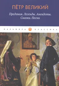 Петр Великий: Предания. Легенды. Анекдоты. Сказки. Песни