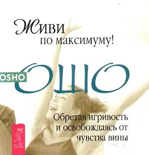 Книга Живи по максимуму! Обретая игривость и освобождаясь от чувства вины (Ошо)