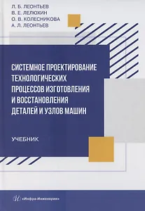 Системное проектирование технологических процессов изготовления и восстановления деталей и узлов машин