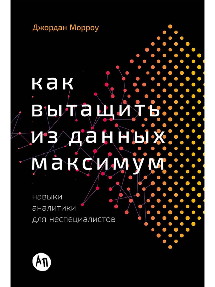 Джордан Морроу Как вытащить из данных максимум. Навыки аналитики для неспециалистов