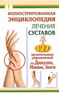 Книга Иллюстрированная энциклопедия лечения суставов. 127 целительных упражнений по Дикулю, Нише, йоге (Иван Кузнецов)