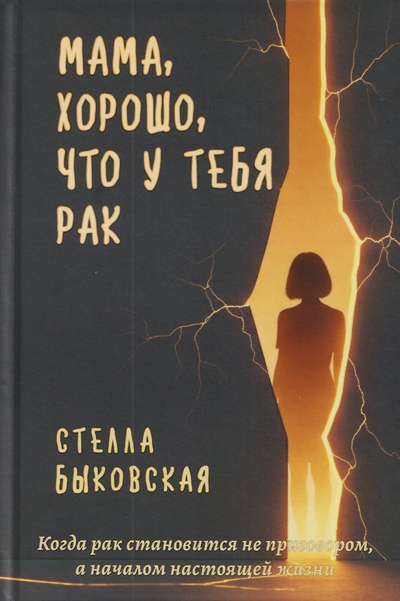 Книга Мама, хорошо, что у тебя рак. Когда рак становится не приговором, а началом настоящей жизни (Стелла Быковская) — 1