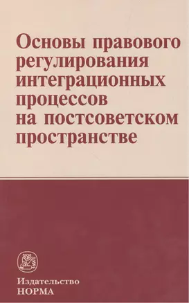 Основы правового регулирования интеграционных процессов на постсоветском пространстве: Монография — 2384295 — 1