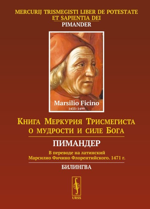 

Книга Меркурия Трисмегиста о мудрости и силе Бога. Пимандер. (В переводе на латинский Марсилио Фичино Флорентийского. 1471 г.) (на русском и латинском языках)