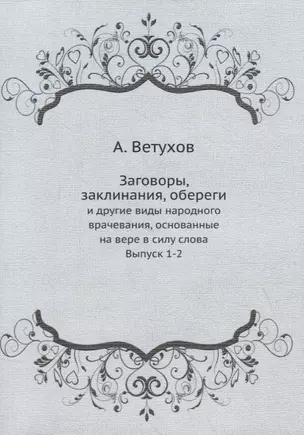 Заговоры, заклинания, обереги: и другие виды народного врачевания, основанные на вере в силу слова. Выпуск 1-2 — 2929957 — 1