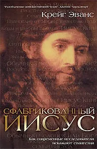 Сфабрикованный Иисус. Как современные исследователи искажают евангелия