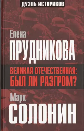 Великая Отечественная: был ли разгром? (Е. Прудникова Забытые победы 1941 года / М. Солонин Разгром сорок первого: причины и виновники) — 2647001 — 1