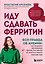 Иду сдавать ферритин. Вся правда об анемии: как устранить неочевидную причину постоянной усталости и плохого самочувствия — 3174226 — 1