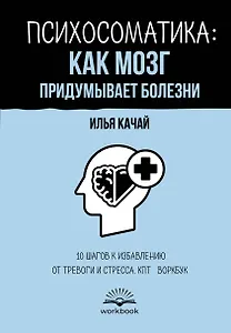 Психосоматика: как мозг придумывает болезни. 10 шагов к избавлению от тревоги и стресса. КПТ-воркбук