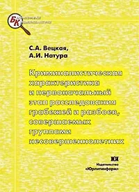 Криминалистическая характеристика и первоначальный этап расследования грабежей и развоев, совершаемых группами несовершеннолетних: Учебное пособие