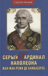 Серый кардинал Наполеона. Жан-Жак-Режи де Камбарес