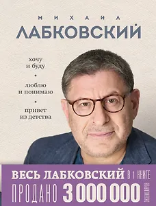 Весь Лабковский в одной книге: Хочу и буду, Люблю и понимаю. Привет из детства