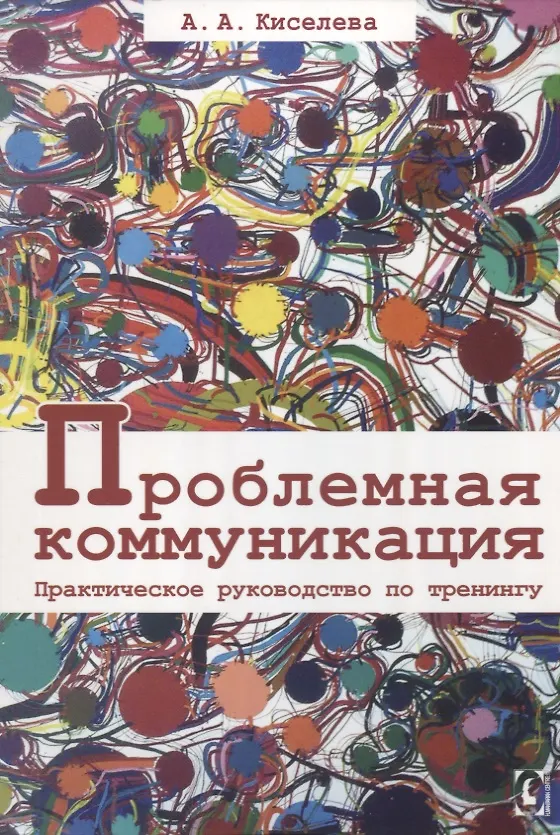 Книга Проблемная коммуникация. Практическое руководство по тренингу (Анна Киселева) — 1