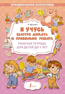 Я учусь быстро думать и правильно решать. Рабочая тетрадь для детей до 7 лет