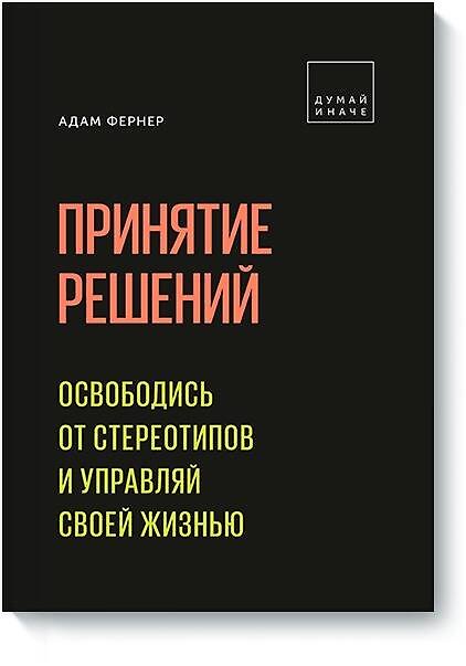 Книга Принятие решений. Освободись от стереотипов и управляй своей жизнью (Адам Фернер) — 1
