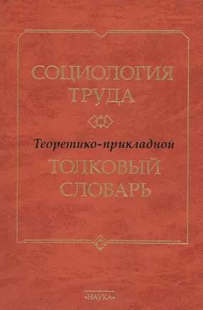 Социология труда. Теоретико- прикладной толковый словарь — 2679202 — 1