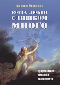 Когда любви слишком много Профилактика любовной зависимости (2 изд.) (м) Москаленко