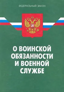 ФЗ О воинской обязанности и военной службе. - 18-е изд.