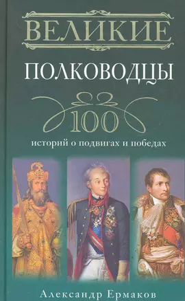 Великие полководцы. 100 историй о подвигах и победах — 2278609 — 1