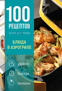 100 рецептов. Блюда в аэрогриле