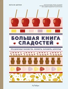 Большая книга сладостей: Праздничные лакомства, конфеты, карамель, шоколад
