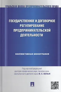 Государственное и договорное регулирование предпринимательской деятельности: коллективная монография (под науч. ред.профессора В.С. Белых)