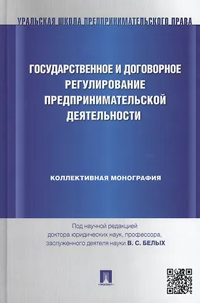Книга Государственное и договорное регулирование предпринимательской деятельности: коллективная монография (под науч. ред.профессора В.С. Белых) ()
