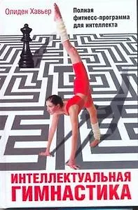 Интеллектуальная гимнастика. Полная фитнес-программа для интеллекта