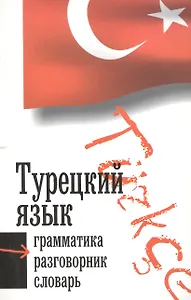 Турецкий язык: 3 в 1: грамматика, разговорник, словарь