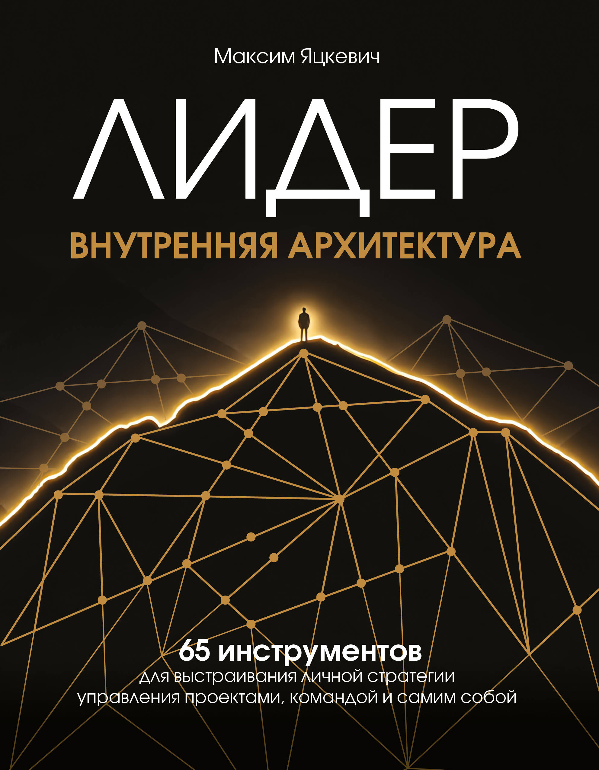Лидер. Внутренняя архитектура. 65 инструментов для выстраивания личной стратегии управления проектами, командой и самим собой