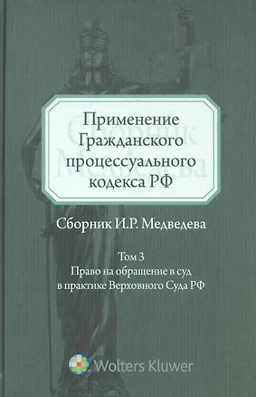 Применение Гражданского процессуального кодекса РФ: сборник И.Р. Медведева. Т. 3: Право на обращение в суд в практике Верховного Суда РФ. Т:3 2228294