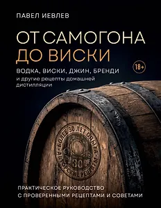 От самогона до виски. Водка, виски, джин, бренди и другие рецепты домашней дистилляции