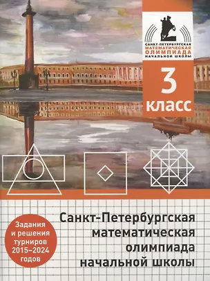 Книга Санкт-Петербургская математическая олимпиада начальной школы. 3 класс. Задания и решения турниров 2015-2024 годов (Андрей Солынин, Андрей Бегун, Анастасия Погода)
