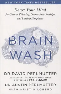 Brain Wash: Detox Your Mind for Clearer Thinking, Deeper Relationships and Lasting Happiness
