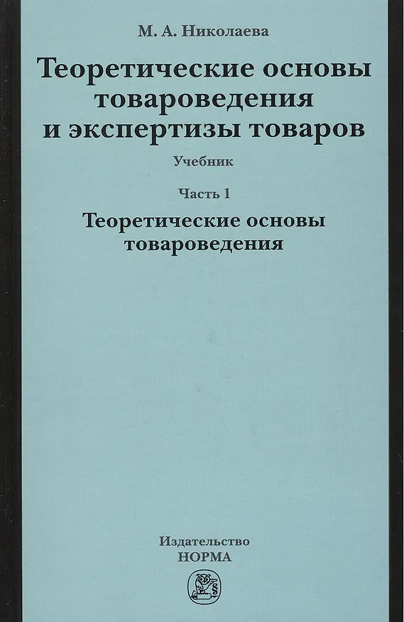 Книга Теоретические основы товароведения и экспертизы товаров : учебник : в 2 ч. : Часть 1 : Модуль I. Теоретические основы товароведения. (Мария Николаева) — 1