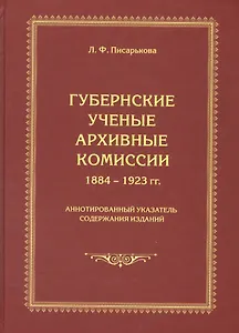 Губернские ученые архивные комиссии 1884-1923 гг. Аннотированный указатель содержания изданий