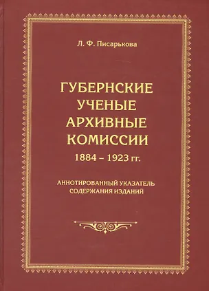 Книга Губернские ученые архивные комиссии 1884-1923 гг. Аннотированный указатель содержания изданий ()