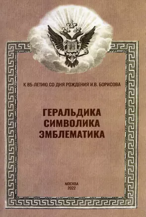 Геральдика, символика, эмблематика. К 85-летию со дня рождения И.В. Борисова. Материалы Всероссийской научной конференции (12 февраля 2022 г.) — 2992675 — 1