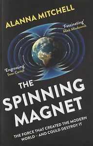 The Spinning Magnet. The Force That Created the Modern World and Could Destroy It