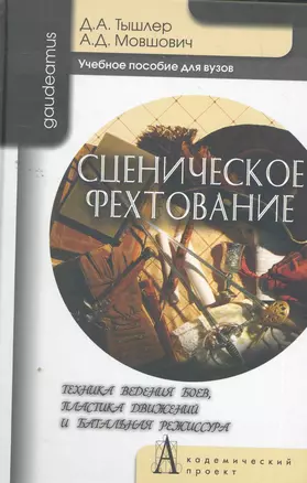 Сценическое фехтование. Техника ведения боев, пластика движений и банальная режиссура: Учебное пособие для вузов / (Gaudeamus). Тышлер Д., Мовшович А. (Трикста) — 2264643 — 1