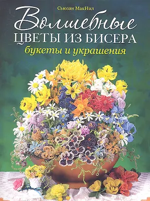 Книга Волшебные цветы из бисера. Букеты и украшения (Сьюзан МакНил)