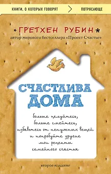 Счастлива дома: больше целуйтесь, больше смейтесь, избавьтесь от ненужных вещей и попробуйте другие мои рецепты семейного счастья (второе издание)